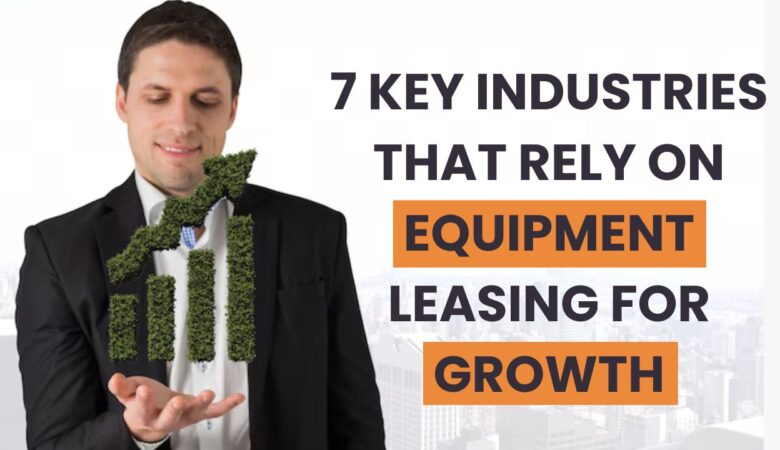 7 Key Industries That Rely on Equipment Leasing for Growth